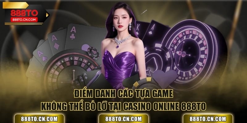 Điểm danh các tựa game không thể bỏ lỡ tại Casino Online 888TO
