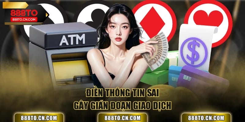 Điền thông tin sai gây gián đoạn giao dịch
