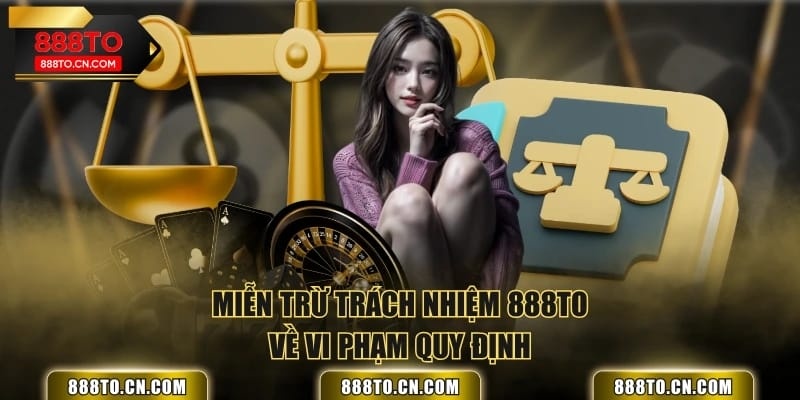 Miễn trừ trách nhiệm 888TO về vi phạm quy định